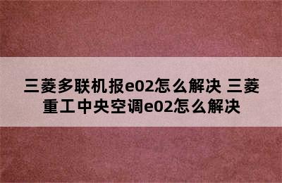 三菱多联机报e02怎么解决 三菱重工中央空调e02怎么解决